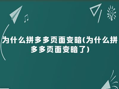 为什么拼多多页面变暗(为什么拼多多页面变暗了)