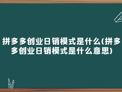 拼多多创业日销模式是什么(拼多多创业日销模式是什么意思)