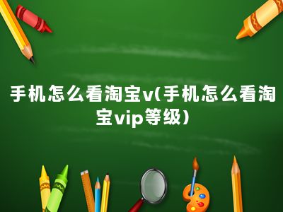 手机怎么看淘宝v(手机怎么看淘宝vip等级)