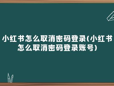 小红书怎么取消密码登录(小红书怎么取消密码登录账号)