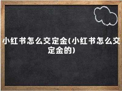 小红书怎么交定金(小红书怎么交定金的)