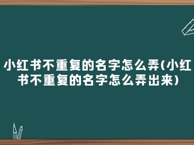 小红书不重复的名字怎么弄(小红书不重复的名字怎么弄出来)