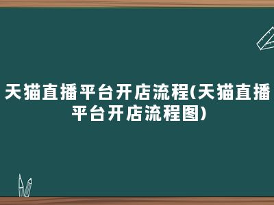 天猫直播平台开店流程(天猫直播平台开店流程图)