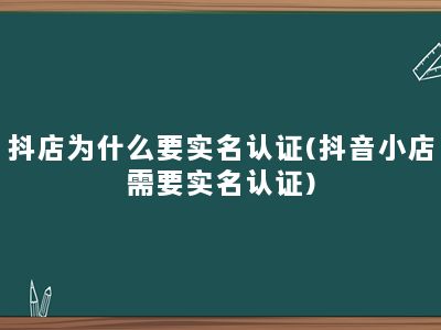 抖店为什么要实名认证(抖音小店需要实名认证)