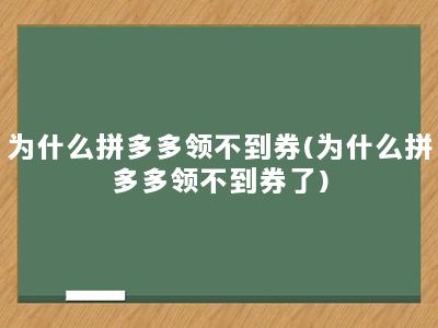 为什么拼多多领不到券(为什么拼多多领不到券了)