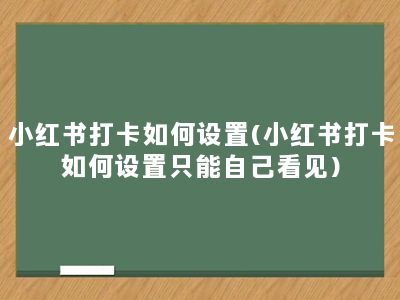 小红书打卡如何设置(小红书打卡如何设置只能自己看见)