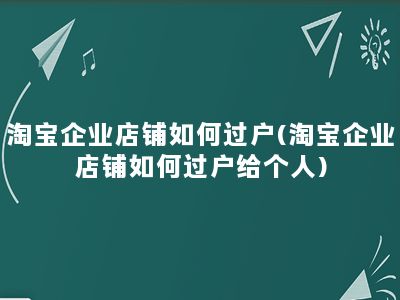 淘宝企业店铺如何过户(淘宝企业店铺如何过户给个人)