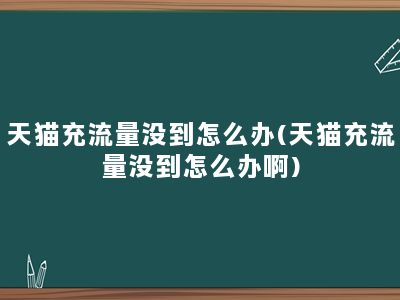 天猫充流量没到怎么办(天猫充流量没到怎么办啊)