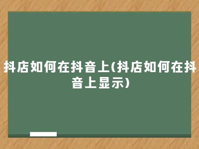 抖店如何在抖音上(抖店如何在抖音上显示)