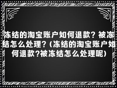 冻结的淘宝账户如何退款？被冻结怎么处理？(冻结的淘宝账户如何退款?被冻结怎么处理呢)