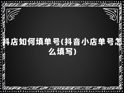 抖店如何填单号(抖音小店单号怎么填写)