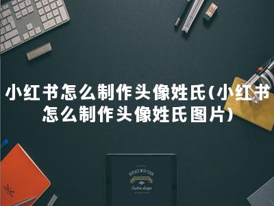 小红书怎么制作头像姓氏(小红书怎么制作头像姓氏图片)