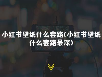 小红书壁纸什么套路(小红书壁纸什么套路最深)