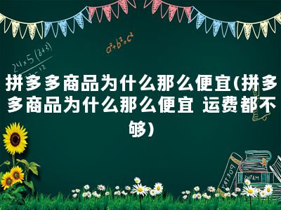 拼多多商品为什么那么便宜(拼多多商品为什么那么便宜 运费都不够)