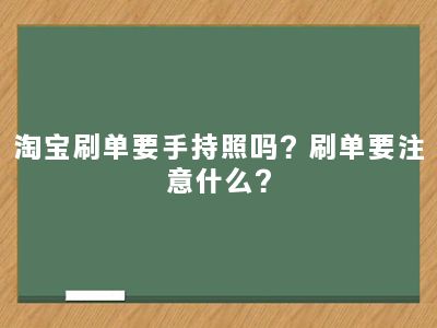 淘宝刷单要手持照吗？刷单要注意什么？