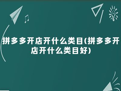 拼多多开店开什么类目(拼多多开店开什么类目好)