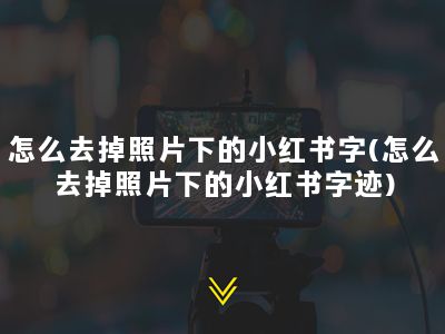 怎么去掉照片下的小红书字(怎么去掉照片下的小红书字迹)