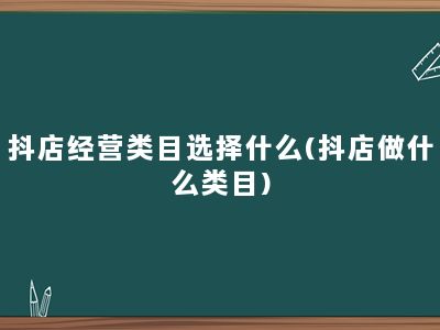 抖店经营类目选择什么(抖店做什么类目)