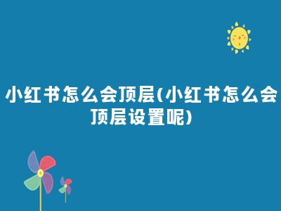 小红书怎么会顶层(小红书怎么会顶层设置呢)