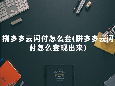 拼多多云闪付怎么套(拼多多云闪付怎么套现出来)