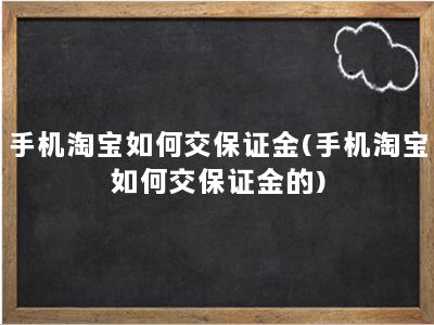 手机淘宝如何交保证金(手机淘宝如何交保证金的)