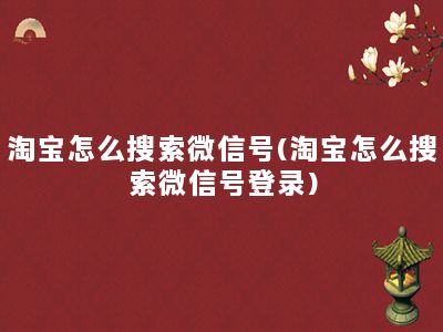 淘宝怎么搜索微信号(淘宝怎么搜索微信号登录)