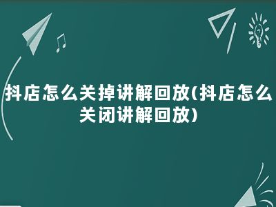 抖店怎么关掉讲解回放(抖店怎么关闭讲解回放)