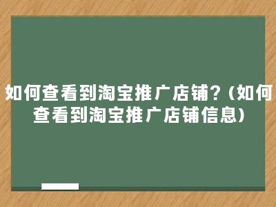 如何查看到淘宝推广店铺？(如何查看到淘宝推广店铺信息)