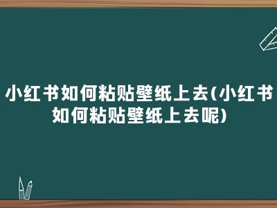 小红书如何粘贴壁纸上去(小红书如何粘贴壁纸上去呢)