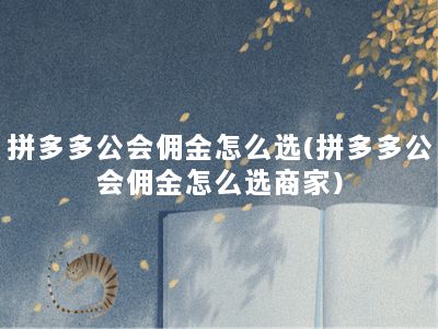 拼多多公会佣金怎么选(拼多多公会佣金怎么选商家)