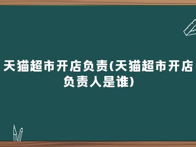 天猫超市开店负责(天猫超市开店负责人是谁)