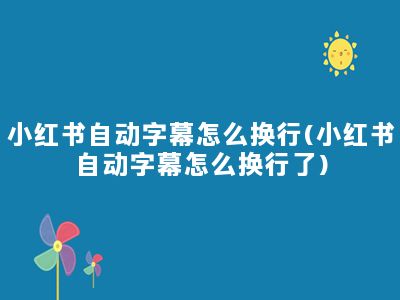 小红书自动字幕怎么换行(小红书自动字幕怎么换行了)