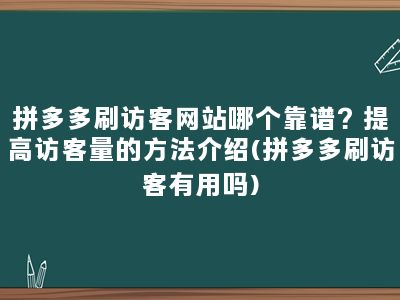 拼多多刷访客网站哪个靠谱？提高访客量的方法介绍(拼多多刷访客有用吗)