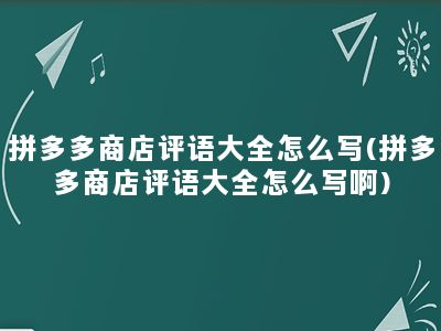 拼多多商店评语大全怎么写(拼多多商店评语大全怎么写啊)