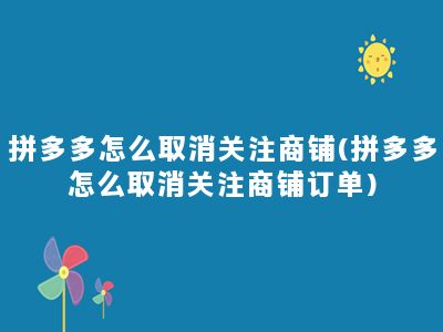 拼多多怎么取消关注商铺(拼多多怎么取消关注商铺订单)