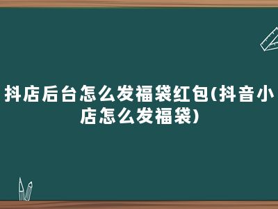 抖店后台怎么发福袋红包(抖音小店怎么发福袋)