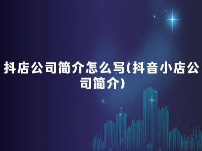 抖店公司简介怎么写(抖音小店公司简介)