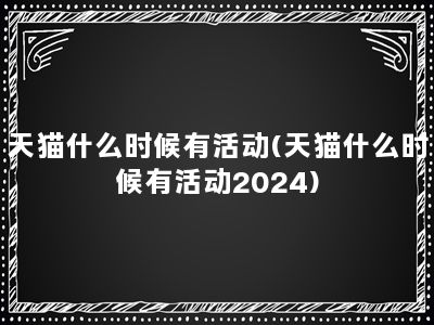 天猫什么时候有活动(天猫什么时候有活动2024)