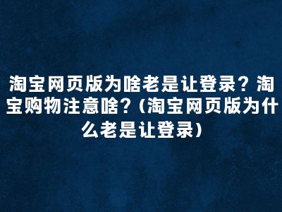 淘宝网页版为啥老是让登录？淘宝购物注意啥？(淘宝网页版为什么老是让登录)