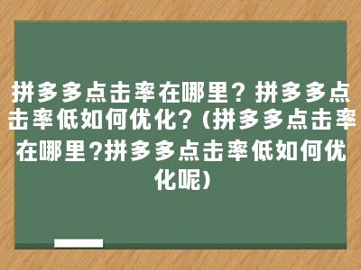 拼多多点击率在哪里？拼多多点击率低如何优化？(拼多多点击率在哪里?拼多多点击率低如何优化呢)