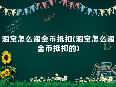 淘宝怎么淘金币抵扣(淘宝怎么淘金币抵扣的)