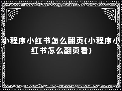 小程序小红书怎么翻页(小程序小红书怎么翻页看)