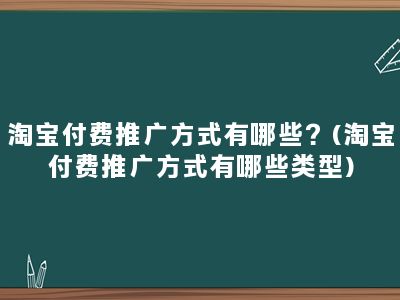 淘宝付费推广方式有哪些？(淘宝付费推广方式有哪些类型)