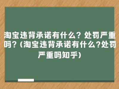 淘宝违背承诺有什么？处罚严重吗？(淘宝违背承诺有什么?处罚严重吗知乎)