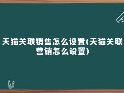 天猫关联销售怎么设置(天猫关联营销怎么设置)