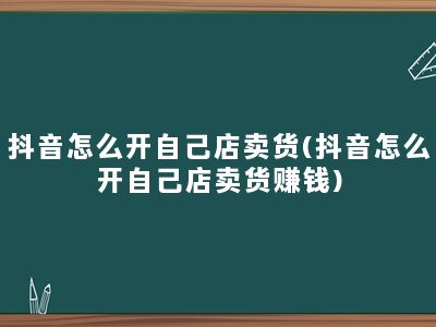 抖音怎么开自己店卖货(抖音怎么开自己店卖货赚钱)