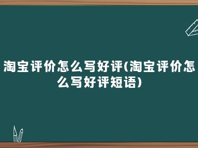 淘宝评价怎么写好评(淘宝评价怎么写好评短语)