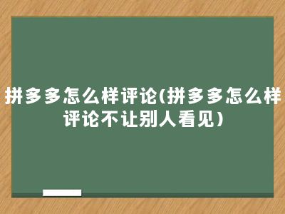 拼多多怎么样评论(拼多多怎么样评论不让别人看见)