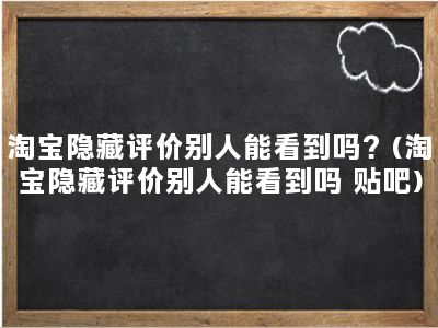 淘宝隐藏评价别人能看到吗？(淘宝隐藏评价别人能看到吗 贴吧)