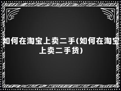 如何在淘宝上卖二手(如何在淘宝上卖二手货)